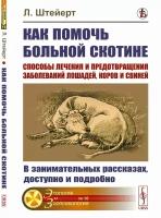 Как помочь больной скотине: Способы лечения и предотвращения заболеваний лошадей, коров и свиней: В занимательных рассказах, доступно и подробно. Пер. с нем