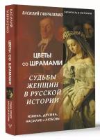 Цветы со шрамами. Судьбы женщин в русской истории. Измена, дружба, насилие и любовь Гавриленко Василий