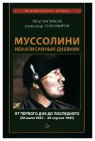 Муссолини: ненаписанный дневник: от первого дня до последнего (29 июля 1883 года - 28 апреля 1945 года). Васюков П. П, Тихомиров А. А. Книжный мир