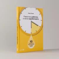 Перестань работать и начни зарабатывать. 10 секретов, как выжать максимум из каждой минуты