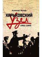 Харьковский узел. 1941-1943. Исаев А. В