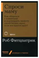 Спроси маму: Как общаться с клиентами и подтвердить правоту своей бизнес-идеи, если все кругом врут. Фитцпатрик Р. Альпина Паблишер