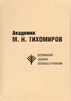 Академик М. Н. Тихомиров: Воспоминания. Дневники. Переписка с учениками