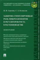 Защитно-стимулирующая роль микроэлементов и регуляторов роста в растениеводстве. Монография | Серегина Инга Ивановна