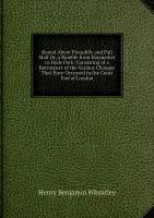 Round About Piccadilly and Pall Mall Or, a Ramble from Haymarket to Hyde Park: Consisting of a Retrospect of the Various Changes That Have Occurred in the Court End of London