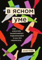 В ясном уме. Как алкоголь манипулирует подсознанием и как это прекратить