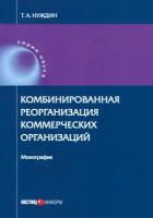 Комбинированная реорганизация коммерческих организаций. Монография | Нуждин Тарас Анатольевич