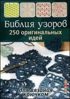 Библия узоров. 250 оригинальных идей для вязания крючком