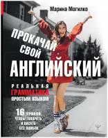 Прокачай свой английский. Реальная грамматика простым языком.16 уроков, чтобы говорить и писать без ошибок Могилко Марина