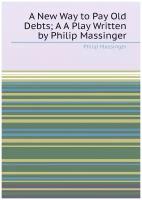 A New Way to Pay Old Debts; A A Play Written by Philip Massinger