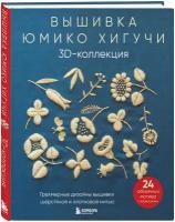 Хигучи Ю. Вышивка Юмико Хигучи. 3D-коллекция. Трехмерные дизайны вышивки шерстяной и хлопковой нитью