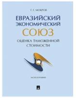 Евразийский экономический союз. Оценка таможенной стоимости. Монография