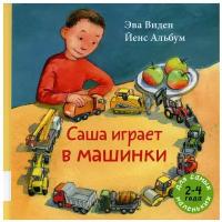 Саша играет в машинки: книжка-картинка; для детей 2-4 лет. Виден Э. Мелик-Пашаев