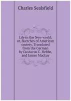 Life in the New world; or, Sketches of American society. Translated from the German by Gustavus C. Hebbe, and James Mackay