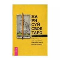 Нарисуй свое Таро: 780 идей для создания индивидуальной колоды