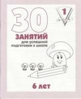 30 занятий для успешной подготовки к школе (1 часть) 6 лет. Рабочая тетрадь