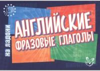 Английский на ладони.Английские фразовые глаголы, изд.: Литера, авт.: Ганул Е.А, серия.: Английский на ладони 978-5-407-00613-8