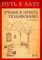 Платунова М.С. Путь к Баху. И.К.Ф. Фишер "Музыкальная ариадна". Учимся играть полифонию. Учебно-методическое пособие. Учебники для ВУЗов. Специальная литература