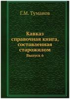 Кавказ: справочная книга, составленная старожилом. Выпуск 6