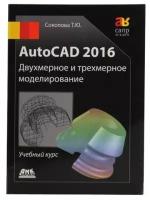 AutoCAD 2016 Двухмерное и трехмерное моделирование (черно-белое издание), Соколова Т