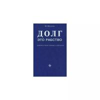 Михалик Майкл "Долг - это рабство. Неизвестная правда о деньгах"