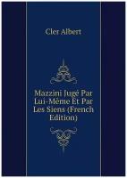 Mazzini Jugé Par Lui-Même Et Par Les Siens (French Edition)