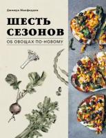 Макфадден Джошуа. Шесть сезонов. Об овощах по-новому. Лауреат премии фонда Джеймса Бирда в номинации «Лучшая книга о растительной кулинарии». Кулинария. Вилки против ножей