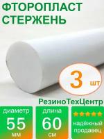 Фторопласт Ф-4 стержень d 55 для прокладок, шайб, фланцев, роликов, втулок, длина: 600 мм, в комплекте: 3 шт