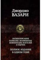 Вазари Д. "Жизнеописания наиболее знаменитых живописцев, ваятелей и зодчих. Полное издание в одном томе"