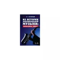 Кузнецов Андрей Георгиевич "Из истории американской музыки: классика, джаз. Учебное пособие"