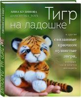 Кудинова А.Ю. "Тигр на ладошке и другие пушистые звери, связанные крючком, которых так и хочется погладить"