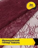 Ткань для шитья и рукоделия Французский гипюр "Лаваль" 2 м * 150 см, бордовый 005