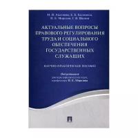 Актуальные вопросы правового регулирования труда и социального обеспечения государственных служащих. Научно-практическое пособие