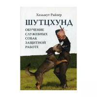 Райзер Х. "Шутцхунд: Обучение служебных собак защитной работе"