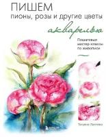 Т. Е. Лаптева. Пишем пионы, розы и другие цветы акварелью. Пошаговые мастер-классы по живописи