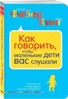 Фабер Д, Кинг Д. Как говорить, чтобы маленькие дети вас слушали. Руководство по выживанию с детьми от 2 до 7 лет