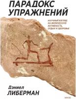 Дэниел Либерман. Парадокс упражнений. Научный взгляд на физическую активность, отдых и здоровье