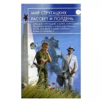 Мир Стругацких. Рассвет и Полдень (Стругацкие А. и Б., Гелприн М., Минаков И. и др.)