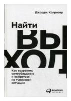 Колризер Джордж "Найти выход. Как сохранить самообладание и выбраться из тупиковой ситуации"