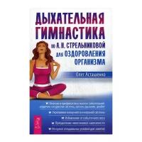 Асташенко О. "Дыхательная гимнастика по А.Н. Стрельниковой для оздоровления организма"