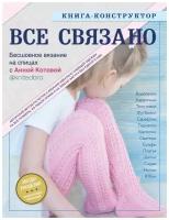 Все связано. Бесшовное вязание на спицах с Анной Котовой. Книга-конструктор (с автографом)