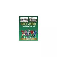 Савин Александр Викторович "Москва футбольная. Полная история в лицах, событиях, цифрах и фактах"