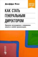 Джеффри Фокс "Как стать генеральным директором. Правила восхождения к вершинам власти в любой организации (электронная книга)"