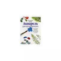 Найс Клаудиа "Акварель для начинающих. Пошаговые примеры и детальные инструкции от А до Я"