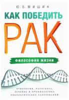 Как победить рак: философия жизни. Мишин Ю.Б