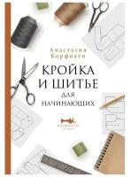 Кройка и шитье для начинающих. Корфиати А