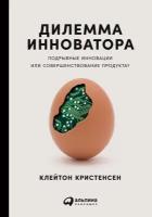 Кристенсен М.К. "Дилемма инноватора: Подрывные инновации или совершенствование продукта?"