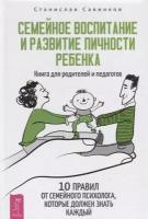 Семейное воспитание и развитие личности ребенка. Книга для родителей и педагогов. 10 правил от семейного психолога, которые должен знать каждый