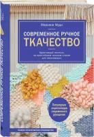 Муди М. "Современное ручное ткачество. Креативный текстиль на простейшем ткацком станке. Полное практическое руководство"