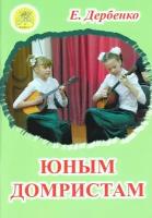 Дербенко Е. П. Юным домристам. Сборник пьес для домры и фортепиано, Издательский дом "Фаина"